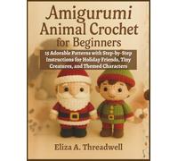 Amigurumi Animal Crochet for Beginners: 15 Adorable Patterns with Step-by-Step Instructions for Holiday Friends, Tiny Creatures, and Themed Characters
