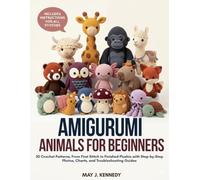 Amigurumi Animals or Beginners: 30 Crochet Patterns, From First Stitch to Finished Plushie with Step-by-Step Photos, Charts, and Troubleshooting Guides