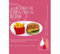 Amigurumi Creations Book: Dive into the Art of Crochet with Inspiring Patterns for Crafting Cute and Cuddly Toys
