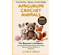 AMIGURUMI CROCHET ANIMALS: The Beginner's Handbook: Crochet 20+ Adorable Amigurumi Animals With Easy, No-Sew Patterns For Lasting Joy