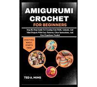 AMIGURUMI CROCHET FOR BEGINNERS: Step-By-Step Guide To Creating Cute Dolls, Animals, And Mini Projects With Easy Patterns, Clear Instructions, And Zero Experience Needed