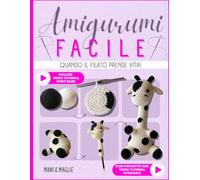 Amigurumi Facile: Quando il filato prende vita! L’arte di creare con le mani regali unici da donare e trovare un momento di pace per te. Dai forma alla tua fantasia e nutri la tua creatività.