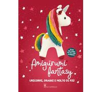 Amigurumi fantasy. Unicorni, draghi e molto di più (Cucito, ricamo, tessitura)