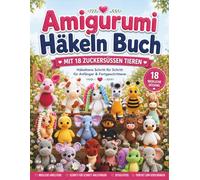 Amigurumi Häkeln Buch: Mit 18 zuckersüßen Tieren - Häkeltiere Schritt für Schritt für Anfänger & Fortgeschrittene