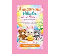 Amigurumi Häkeln ohne Nähen für Anfänger: Einfache einteilige Häkeltiere - Süße Amigurumi Projekte zum Selbermachen und Verschenken