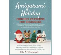 Amigurumi Holiday Crochet Patterns For Beginners: 15 Festive Projects to Create Santa, Reindeer, Snowmen, and Spring Friends with Step-by-Step Instructions and Tips