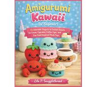 Amigurumi Kawaii For Beginners: 15 Adorable Projects to Crochet Donuts, Ice Cream, Cupcakes, Coffee Cups, and Fun Food-Inspired Plush Toys