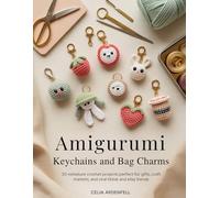 AMIGURUMI KEYCHAINS AND BAG CHARMS: 30 Miniature Crochet Projects Perfect for Gifts, Craft Markets, and Viral TikTok and Etsy Trends
