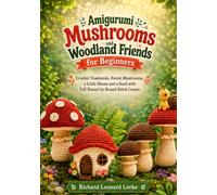 Amigurumi Mushrooms and Woodland Friends for Beginners: Crochet Toadstools, Forest Mushrooms, a Little House and a Snail with Full Round-by-Round Stitch Counts