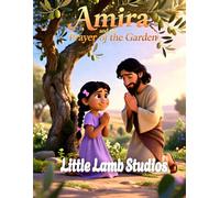 Amira and the Prayer of the Garden (Prayer and Submission): A Story of Trusting God’s Will Through Prayer, Inspired by Jesus’ Example (The Easter Celebration Series)