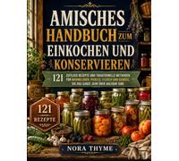 Amisches Handbuch zum Einkochen und Konservieren: 121 Zeitlose Rezepte und traditionelle Methoden für Marmeladen, Pickles, Fleisch und Gemüse, die das ganze Jahr über haltbar sind