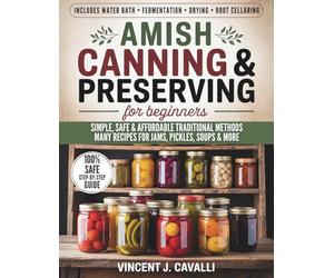 Amish Canning and Preserving for Beginners: The Complete Amish Guide with Step-by-Step Techniques, Safety Tips, and Authentic Recipes for Jams, Pickles, Soups & More