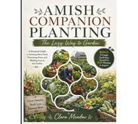 Amish Companion Planting: The Lazy Way to Garden (BONUS): 5 CROPS YOU'LL HATE YOURSELF FOR NOT PLANTING IN AUGUST!: A Practical Guide to Growing More ... Pests, and Working Less in the Garden