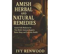 Amish Herbal and Natural Remedies: Amish Folk Medicine for Pain Relief, Immune Support, Better Sleep, and Everyday Health