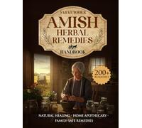Amish Herbal Remedies Handbook: The Complete Guide to Natural Healing, Home Apothecary Wisdom, and Safe Remedies for the Whole Family