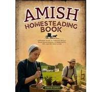 AMISH HOMESTEADING BOOK: A Modern Guide to Timeless Skills: From Homesteading to Handcrafts, DIY, and Off-Grid Living