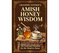 AMISH HONEY WISDOM: TIME-TESTED TRADITIONS OF THE HIVE, THE HARVEST, AND THE HEALING CUP (GRANDMA ESTHER'S)