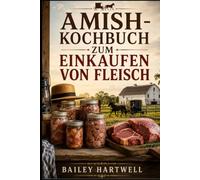 AMISH-KOCHBUCH ZUM EINKAUFEN VON FLEISCH: Traditionelle Rezepte für die häusliche Konservierung