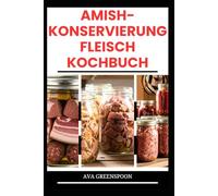 AMISH-KONSERVIERUNG FLEISCH KOCHBUCH: Einfache Methode zur Konservierung von Fleisch, Rindfleisch und mehr für die spätere Verwendung