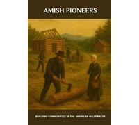 Amish Pioneers: Building Communities in the American Wilderness (Amish Untold History Series)