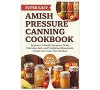 Amish Pressure Canning Cookbook: Beginner-Friendly Recipes to Make Delicious, Safe, and Traditional Homemade Preserves in Your Own Kitchen