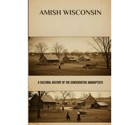 Amish Wisconsin: A Cultural History of the Conservative Anabaptists (Amish Untold History Series)