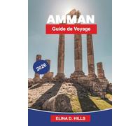 AMMAN Guide de voyage 2026: Découvrez des ruines anciennes, des monuments romains, des marchés animés, une cuisine locale et des conseils pratiques pour votre voyage en Jordanie