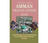 AMMAN TRAVEL GUIDE 2025: A Breathtaking Journey Through Timeless Streets, Hidden Souks, and Desert Horizons. (Destination Guide)