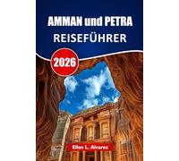 AMMAN und PETRA REISEFÜHRER 2026: Entdecke antike Ruinen, Wüstenlandschaften, lokale Küche, kulturelle Stätten und Tipps zur Reiseplanung für deine Jordan-Reise