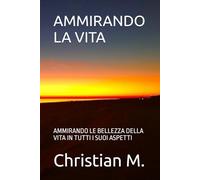 AMMIRANDO LA VITA: AMMIRANDO LE BELLEZZA DELLA VITA IN TUTTI I SUOI ASPETTI