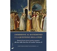 Ammissione al matrimonio e la questione della fede. Sintesi di una ricerca storico-canonica alla luce delle fonti fino al Concilio Vaticano II (Essay research series)