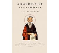 Ammonius of Alexandria for Beginners: Understanding His Life, Scholarship, and Role in Church History (THE FORGOTTEN FATHERS)