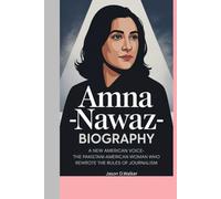 AMNA NAWAZ-BIOGRAPHY: A NEW AMERICAN VOICE-THE PAKISTANI-AMERICAN WOMAN WHO REWROTE THE RULES OF JOURNALISM