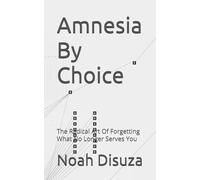 Amnesia By Choice: The Radical Art Of Forgetting What No Longer Serves You