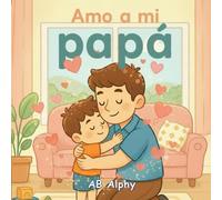 Amo a mi papá: Un dulce libro ilustrado sobre el amor, la seguridad y la familia