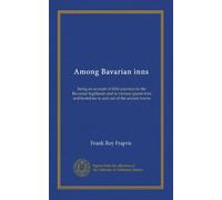 Among Bavarian inns: being an account of little journeys to the Bavarian highlands and to various quaint inns and hostelries in and out of the ancient towns