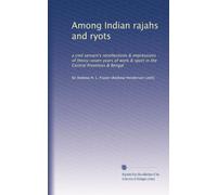Among Indian rajahs and ryots: a civil servant's recollections & impressions of theiry-seven years of work & sport in the Central Provinces & Bengal