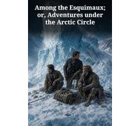 Among the Esquimaux; or, Adventures under the Arctic Circle: An Arctic Survival Adventure of Iceberg Drift, Musk Oxen, Wolves, and Blizzard