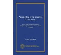 Among the great masters of the drama: scenes in the lives of famous actors; thirty-two reproductions of famous pictures with text