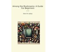 Among the Mushrooms: A Guide For Beginners (Classic Books)