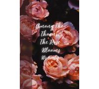 Among The Thorns, The Rose Blooms Bravely: Journal Planner Diary Notebook for her for him for them for family for friend for work for home for gift