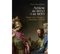 Amor ao belo e ao bem: Estudos sobre o Banquete e a República de Platão