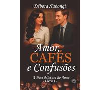 Amor, Cafés e Confusões: (Livro 1) Uma comédia romântica com gosto de café e divertidas confusões (A Doce Mistura do Amor)