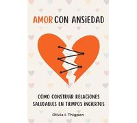 Amor con ansiedad: Cómo construir relaciones saludables en tiempos inciertos (Relaciones Sanas)