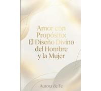 Amor con propósito: El diseño Divino del Hombre y la Mujer (Guía espiritual y divina hacia la libertad)