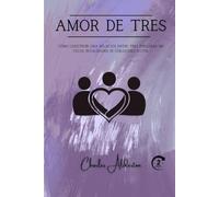 Amor de tres: Cómo construir una relación entre tres personas sin celos, rivalidades ni corazones rotos