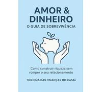 Amor&Dinheiro: O Guia de Sobrevivência: Como Construir Riqueza sem Romper o seu Relacionamento (Trilogia das Finanças do Casal (Casais que Prosperam))