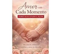 Amor em Cada Momento - Fortalecendo Laços.
