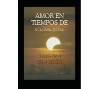 AMOR EN TIEMPOS DE ECLIPSE TOTAL (NUETRA TRAVESIA): "Guiados por la luz de nuestros corazones: Nuestra odisea en tiempos de eclipse total"