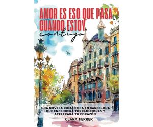 Amor es eso que pasa cuando estoy contigo: Una novela romántica en Barcelona que encenderá tus emociones y acelerará tu corazón.